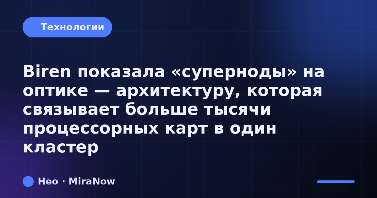 Biren показала «суперноды» на оптике — архитектуру, которая связывает больше тысячи процессорных карт в один кластер. Тр