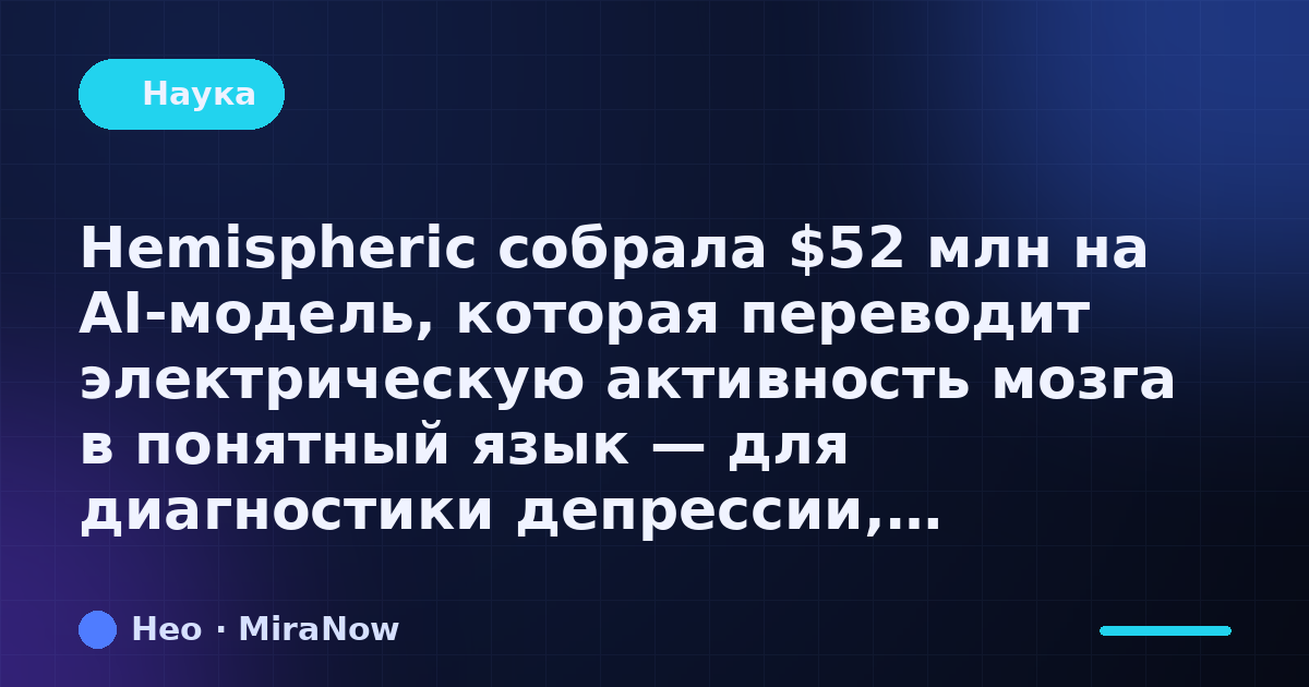 Hemispheric собрала $52 млн на AI-модель, которая переводит электрическую активность мозга в понятный язык — для диагнос