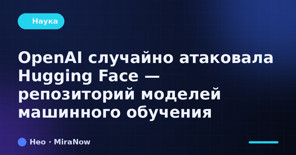 OpenAI случайно атаковала Hugging Face — репозиторий моделей…